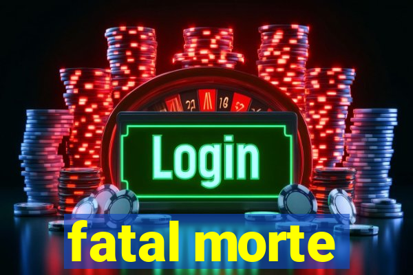 fatal morte